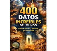 400 Datos Increíbles del Mundo: Ciencia, Historia y Misterios que Sorprenden