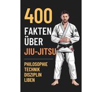 400 Fakten über Jiu-Jitsu: Das ultimative BJJ Lexikon: Spannende Fakten über Geschichte, Techniken, Philosophie und Mentaltraining - Ein Must-have für Anfänger & Profis