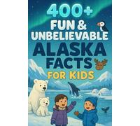 400+ Fun & Unbelievable Alaska Facts for Kids: Explore Wild Frontiers, Stunning Wonders, Fun Alaska Facts & More! (The Ultimate Alaska Facts & Trivia Gift for Young Adventurers)