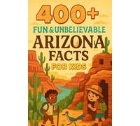 400+ Fun & Unbelievable Arizona Facts for Kids: Uncover Desert Wonders, Rich History, Fun Arizona Facts & More! (The Perfect Arizona Facts & Trivia Book for Young Readers)