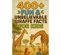 400+ Fun & Unbelievable Giraffe Facts for Kids: Stretch into Giraffe Facts of Tall Tales, Long Necks & Wild Safari Fun! (Perfect for Young Explorers & Kids)