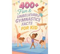 400+ Fun & Unbelievable Gymnastics Facts for Kid: Discover Legendary Gymnasts, Jaw-Dropping Feats, Inspiring Stories & More! (The Ultimate Gymnastics Trivia Gift for Young Fans)