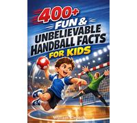 400+ Fun & Unbelievable Handball Facts for Kids: Throw into Fast Games, European Championships & Team Strategies (Great for Young Handball Players)