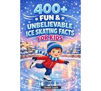 400+ Fun & Unbelievable Ice Skating Facts for Kids: Glide across Frozen Rinks, Learn Cool Tricks & Discover Skating Legends (Perfect for Young Ice Skating Fans)