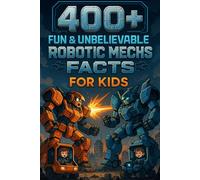 400+ Fun & Unbelievable Robotic Mechs Facts for Kids: Step Into the Future with Giant Robots, Epic Battles, Fun Mech Facts & More! (The Ultimate Robotic Mechs Facts & Trivia Gift for Young Fans)
