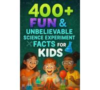 400+ Fun & Unbelievable Science Experiment Facts for Kids: Uncover Mind-Blowing STEM Wonders, Fun Experiments, Amazing Discoveries & More! (The Ultimate Science Facts & Trivia Gift for Curious Kids)