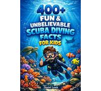 400+ Fun & Unbelievable Scuba Diving Facts for Kids: Dive deep into Coral Reefs, Sea Creatures & Underwater Discoveries (Great for Young Ocean Adventurers)