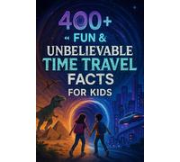 400+ Fun & Unbelievable Time Travel Facts for Kids: Travel Through Time with Legendary Stories, Fun Theories & More! (The Ultimate Time Travel Facts & Trivia Gift for Young Readers)