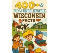 400+ Fun & Unbelievable Wisconsin Facts for Kids: Discover Dairy State Charm, Fun Stories, Amazing Wisconsin Facts & More! (The Ultimate Wisconsin Facts & Trivia Gift for Young Explorers)