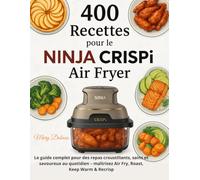 400 Recettes pour le NINJA CRISPi Air Fryer: Le guide complet pour des repas croustillants, sains et savoureux au quotidien - maîtrisez Air Fry, Roast, Keep Warm & Recrisp