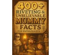 400+ Riveting & Unbelievable Mummy Facts for Enthusiasts: Unwrap Mummy Mysteries, Ancient Rituals & Tomb Legends! (Perfect for History Buffs & Curious Minds)