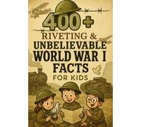 400+ Riveting & Unbelievable World War I Facts for Kids: March Through WWI Heroes, Historic Battles & Wartime Surprises! (A Must-Have for Young History Enthusiasts)