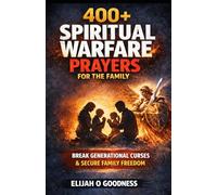400+ SPIRITUAL WARFARE PRAYERS FOR THE FAMILY: DELIVERANCE PRAYERS TO SCATTER DEMONIC FAMILY COVENANT, BREAK GENERATIONAL CURSES, DESTROY EVIL FAMILY ALTARS AND SILENCE WITCHCRAFT ATTACKS