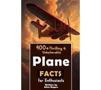 400+ Thrilling & Unbelievable Airplane Facts for Enthusiasts: Dive into Legendary Aviators, Aerial Feats, Innovative Technology & Much More! (The Ultimate Gift for Aviation Lovers & History Buffs)