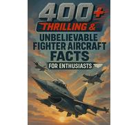 400+ Thrilling & Unbelievable Fighter Aircraft Facts for Enthusiasts: Soar With Fighter Jets, Daring Pilots & Aerial Battles! (The Ultimate Gift for Aviation Buffs & History Lovers)