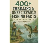 400+ Thrilling & Unbelievable Fishing Facts for Enthusiasts: Cast Into Fishing Legends, Record Catches & River Mysteries! (The Ultimate Gift for Anglers & Nature Lovers)