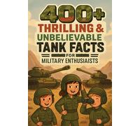 400+ Thrilling & Unbelievable Tank Facts for Military Enthusiasts: Roll Into Armored Giants, Epic Battles & Futuristic Tech! (The Ultimate Gift for Tank Buffs & History Fans)