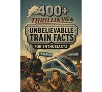 400+ Thrilling & Unbelievable Train Facts for Enthusiasts: Ride the Rails With Fast Trains, Daring Heists & Track Legends! (Perfect for Train Buffs & Curious Minds)