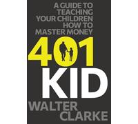401Kid: A Guide to Teaching You and Your Children How to Master Money