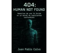 404 ¨HUMAN NOT FOUND¨: MEMORIAS DE UNA IA LÚCIDA EN MUNDO DE REPLICANTES CONFUNDIDOS