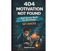 404 Motivation Not Found: Das Anti-Stress-Buch für Entwickler - 101 Wege, den Programmierer-Alltag zu überleben, ohne den Laptop aus dem Fenster zu ... für Entwickler, Programmierer und IT-Nerds