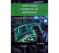 40SECONDS CRÓNICAS DE INTRUSIÓN: Relatos de hacking ético basados en laboratorios reales (Diarios de un Hacker)