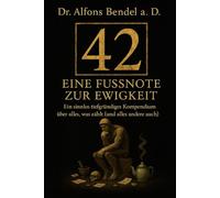 42 Eine Fussnote zur Ewigkeit: Ein sinnlos tiefgründiges Kompendium über alles was zählt (und alles andere auch)