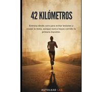 42 Kilómetros: La Guía Realista para Correr tu Primera Maratón: Entrena desde cero, evita lesiones y cruza la meta aunque nunca hayas corrido más de 5K