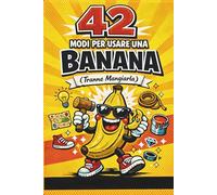 42 Modi Assurdi per Usare una Banana (Tranne Mangiarla): Libro illustrato divertente con idee creative e folli, perfetto come regalo originale per amici, colleghi e compleanni