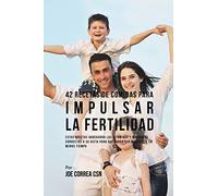 42 Recetas De Comidas Para Impulsar La Fertilidad: Estas Recetas Agregarán Las Vitaminas Y Minerales Correctas A Su Dieta Para Que Pueda Ser Más Fértil En Menos Tiempo