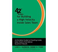 42 Rules for Building a High-Velocity Inside Sales Team: Actionable Guide to Creating Inside Sales Teams That Deliver Quantum Results