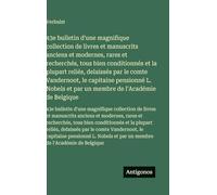 43e bulletin d'une magnifique collection de livres et manuscrits anciens et modernes, rares et recherchés, tous bien conditionnés et la plupart ... et par un membre de l'Académie de Belgique