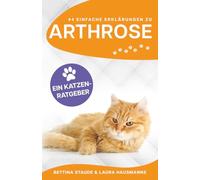 44 einfache Erklärungen zu Arthrose: EIN KATZENRATGEBER (Ratgeber Arthrose bei Haustieren)