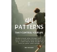 44 Patterns That Control Your Life: Understand why things don't work no matter how hard you try - and learn how to build life on your own terms