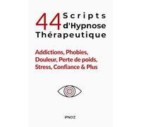 44 Scripts d'Hypnose Thérapeutique: Addictions, Phobies, Douleur, Perte de poids, Stress, Confiance & Plus