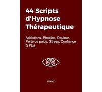 44 Scripts d'Hypnose Thérapeutique: Addictions, Phobies, Douleur, Perte de poids, Stress, Confiance & Plus (L'hypnose thérapeutique)