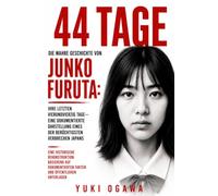 44 Tage: Die wahre Geschichte von Junko Furuta: Ihre letzten vierundvierzig Tage - Ein dokumentierter Bericht über eines der berüchtigtsten Verbrechen Japans