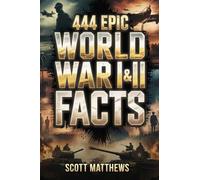 444 Epic World War I & II Facts - The Ultimate Collection of Shocking War Stories, Hidden History, and Trivia-Winning Facts