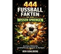 444 Fußball Fakten, die dein Wissen sprengen: Kuriose Rekorde, verblüffende Regeln, Mythen und die geheime Physik des Spiels