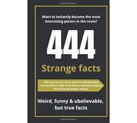 444 Strange Facts That Sound Totally Made Up: 444 jaw-dropping facts you won’t believe are real. Blow minds. Break silences. Rule the room.
