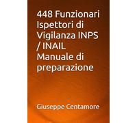 448 Funzionari Ispettori di Vigilanza INPS / INAIL Manuale di preparazione (Manuali Centamore per la preparazione ai concorsi pubblici)