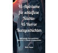 45 Alpträume für schlaflose Nächte: 45 Horror Kurzgeschichten: Alptraumhafte Horrorgeschichten: Spannende 3-5 Minuten Gruselgeschichten