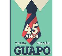 45 Años Y Cada Vez Más Guapo: Regalo de Cumpleaños 45 Años Para Hombre. Cuaderno de Notas, Libreta de Apuntes, Anotador o Diario Personal