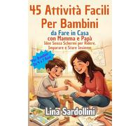 45 Attività Facili Per Bambini Dai 4 ai 7 Anni Da Fare in Casa con Mamma e Papà: Idee Senza Schermi per Ridere, Imparare e Stare Insieme