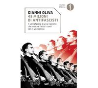 45 milioni di antifascisti. Il voltafaccia di una nazione che non ha fatto i conti con il Ventennio (Oscar storia)