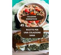 45 RICETTE PER UNA COLAZIONE SANA: COLAZIONI ENERGETICHE - Ricette facili per colazione - Colazione proteica