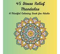 45 Stress Relief Mandalas: A Mindful Coloring Book for Adults