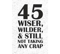 45 Wiser, Wilder, & Still Not Taking Any Crap JOURNAL: 6 x 9 Blank Wide Lined Notebook - Funny Saying Sarcastic Work Gag Gift for Office Coworkers, Employees, Adults, Boss, Birthday