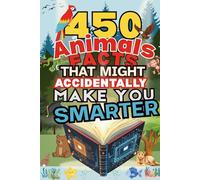 450 Animal Facts That Might Accidentally Make You Smarter: Weird Creatures, Wild Surprises, and Mind-Blowing Nature Trivia for Curious Kids and ... That Accidentally Make You Smarter Series)