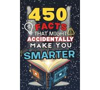 450 Facts That Might Accidentally Make You Smarter: Bizarre and Hilarious Trivia That Kids and Adults Love - 450 Fun Facts for Ages 7 to 13 That Spark Laughter, Curiosity, and Conversations